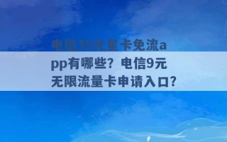 电信39元星卡免流app有哪些？电信9元无限流量卡申请入口？ 