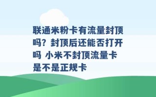 联通米粉卡有流量封顶吗？封顶后还能否打开吗 小米不封顶流量卡是不是正规卡 