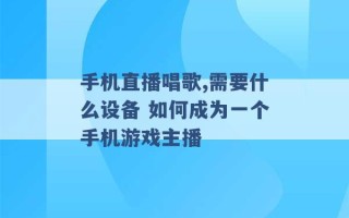 手机直播唱歌,需要什么设备 如何成为一个手机游戏主播 