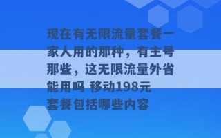 现在有无限流量套餐一家人用的那种，有主号那些，这无限流量外省能用吗 移动198元套餐包括哪些内容 