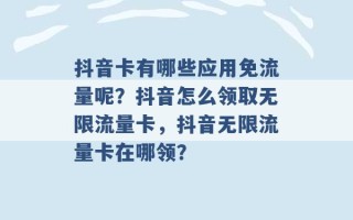 抖音卡有哪些应用免流量呢？抖音怎么领取无限流量卡，抖音无限流量卡在哪领？ 