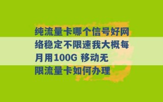 纯流量卡哪个信号好网络稳定不限速我大概每月用100G 移动无限流量卡如何办理 