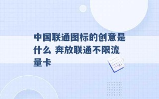 中国联通图标的创意是什么 奔放联通不限流量卡 