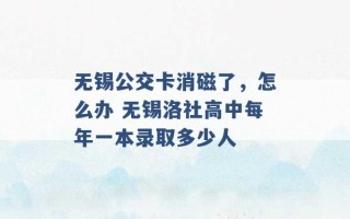 无锡公交卡消磁了，怎么办 无锡洛社高中每年一本录取多少人 