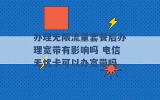 办理无限流量套餐后办理宽带有影响吗 电信无忧卡可以办宽带吗 