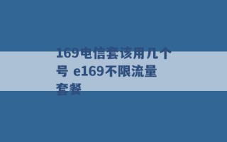 169电信套该用几个号 e169不限流量套餐 