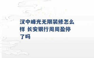 汉中峰光无限装修怎么样 长安银行周周盈停了吗 