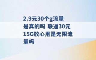 2.9元30个g流量是真的吗 联通30元15G放心用是无限流量吗 