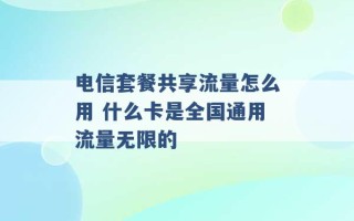 电信套餐共享流量怎么用 什么卡是全国通用流量无限的 