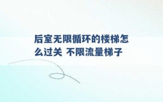 后室无限循环的楼梯怎么过关 不限流量梯子 