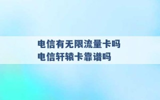 电信有无限流量卡吗 电信轩辕卡靠谱吗 