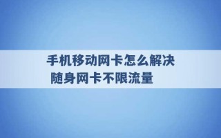 手机移动网卡怎么解决 随身网卡不限流量 