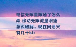 电信无限量限速了怎么弄 移动无限流量限速怎么破解，现在网速只有几十kb 