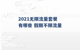 2021无限流量套餐有哪些 假期不限流量 