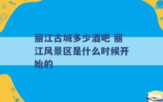 丽江古城多少酒吧 丽江风景区是什么时候开始的 