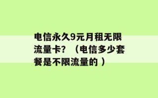 电信永久9元月租无限流量卡？（电信多少套餐是不限流量的 ）