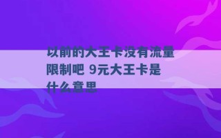 以前的大王卡没有流量限制吧 9元大王卡是什么意思 