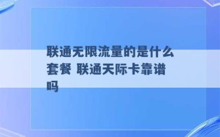 联通无限流量的是什么套餐 联通天际卡靠谱吗 