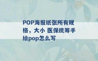 POP海报纸张所有规格，大小 医保统筹手绘pop怎么写 