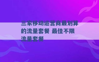 三家移动运营商最划算的流量套餐 最佳不限流量套餐 