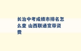 长治中考成绩市排名怎么查 山西联通宽带资费 