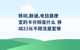 移动,联通,电信最便宜的卡分别是什么 移动23元不限流量套餐 