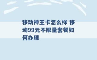 移动神王卡怎么样 移动99元不限量套餐如何办理 