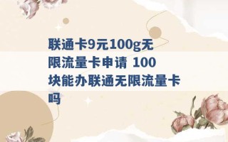 联通卡9元100g无限流量卡申请 100块能办联通无限流量卡吗 