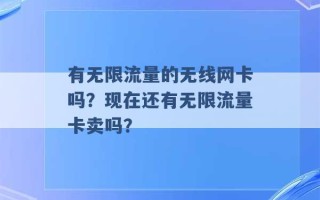 有无限流量的无线网卡吗？现在还有无限流量卡卖吗？ 