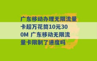 广东移动办理无限流量卡超万花筒10元300M 广东移动无限流量卡限制了速度吗 