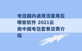 电信国内通用流量用在哪些软件 2021云南中国电信套餐资费介绍 