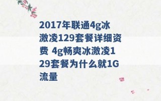 2017年联通4g冰激凌129套餐详细资费 4g畅爽冰激凌129套餐为什么就1G流量 