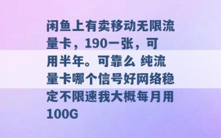 闲鱼上有卖移动无限流量卡，190一张，可用半年。可靠么 纯流量卡哪个信号好网络稳定不限速我大概每月用100G 