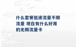 什么套餐低速流量不限流量 现在有什么好用的无限流量卡 