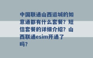 中国联通山西运城的如意通都有什么套餐？短信套餐的详细介绍？山西联通esim开通了吗？ 