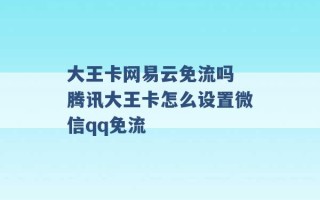 大王卡网易云免流吗 腾讯大王卡怎么设置微信qq免流 