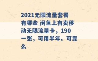 2021无限流量套餐有哪些 闲鱼上有卖移动无限流量卡，190一张，可用半年。可靠么 