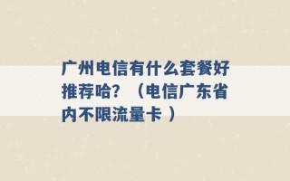 广州电信有什么套餐好推荐哈？（电信广东省内不限流量卡 ）