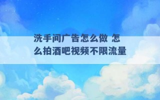 洗手间广告怎么做 怎么拍酒吧视频不限流量 