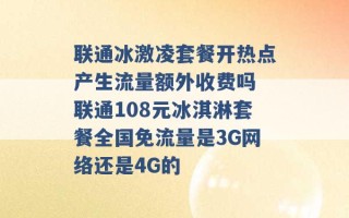 联通冰激凌套餐开热点产生流量额外收费吗 联通108元冰淇淋套餐全国免流量是3G网络还是4G的 