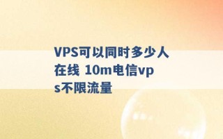 VPS可以同时多少人在线 10m电信vps不限流量 