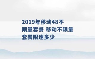 2019年移动48不限量套餐 移动不限量套餐限速多少 