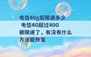 电信40g后限速多少 电信4G超过40G被限速了，有没有什么方法能恢复 