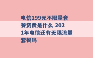 电信199元不限量套餐资费是什么 2021年电信还有无限流量套餐吗 