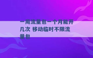 一周流量包一个月能开几次 移动临时不限流量包 