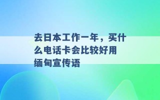 去日本工作一年，买什么电话卡会比较好用 缅甸宣传语 