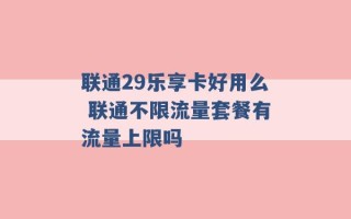 联通29乐享卡好用么 联通不限流量套餐有流量上限吗 