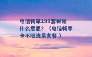 电信畅享199套餐是什么意思？（电信畅享卡不限流量套餐 ）