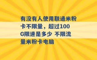 有没有人使用联通米粉卡不限量，超过100G限速是多少 不限流量米粉卡电脑 