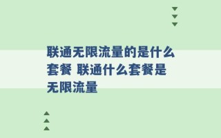 联通无限流量的是什么套餐 联通什么套餐是无限流量 